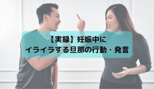 【実録】妊娠中に旦那にイライラしていた行動・発言まとめ